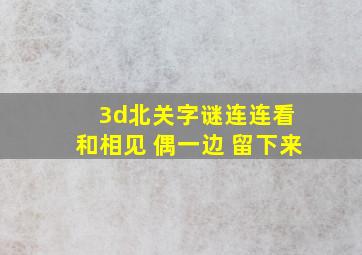 3d北关字谜连连看 和相见 偶一边 留下来